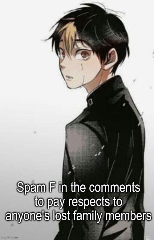 Spam F in the comments to pay respects to anyone's lost family members | made w/ Imgflip meme maker