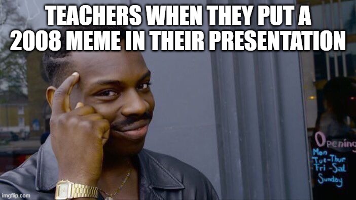 free epic chicken drumsticks | TEACHERS WHEN THEY PUT A 2008 MEME IN THEIR PRESENTATION | image tagged in memes,roll safe think about it | made w/ Imgflip meme maker