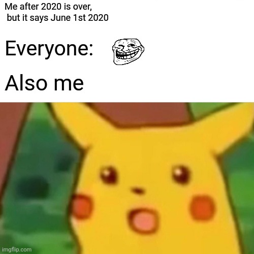 Surprised Pikachu Meme | Me after 2020 is over,
 but it says June 1st 2020; Everyone:; Also me | image tagged in memes,surprised pikachu,pokemon,2020,funny,silly | made w/ Imgflip meme maker