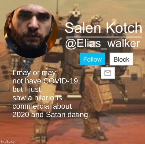 Elias_walker template | I may or may not have COVID-19, but I just saw a hilarious commercial about 2020 and Satan dating. | image tagged in elias_walker template | made w/ Imgflip meme maker