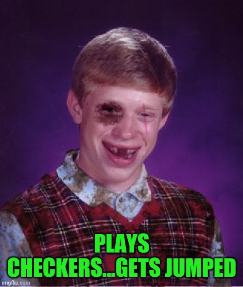 Beat-up Bad Luck Brian | PLAYS CHECKERS...GETS JUMPED | image tagged in beat-up bad luck brian | made w/ Imgflip meme maker