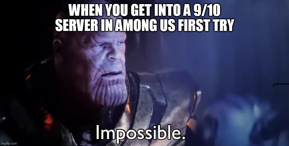 Thanos Impossible | WHEN YOU GET INTO A 9/10 SERVER IN AMONG US FIRST TRY | image tagged in thanos impossible | made w/ Imgflip meme maker