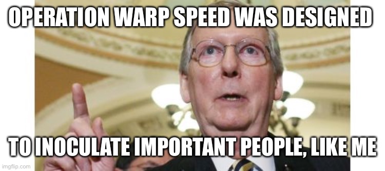 Mitch McConnell Meme | OPERATION WARP SPEED WAS DESIGNED TO INOCULATE IMPORTANT PEOPLE, LIKE ME | image tagged in memes,mitch mcconnell | made w/ Imgflip meme maker