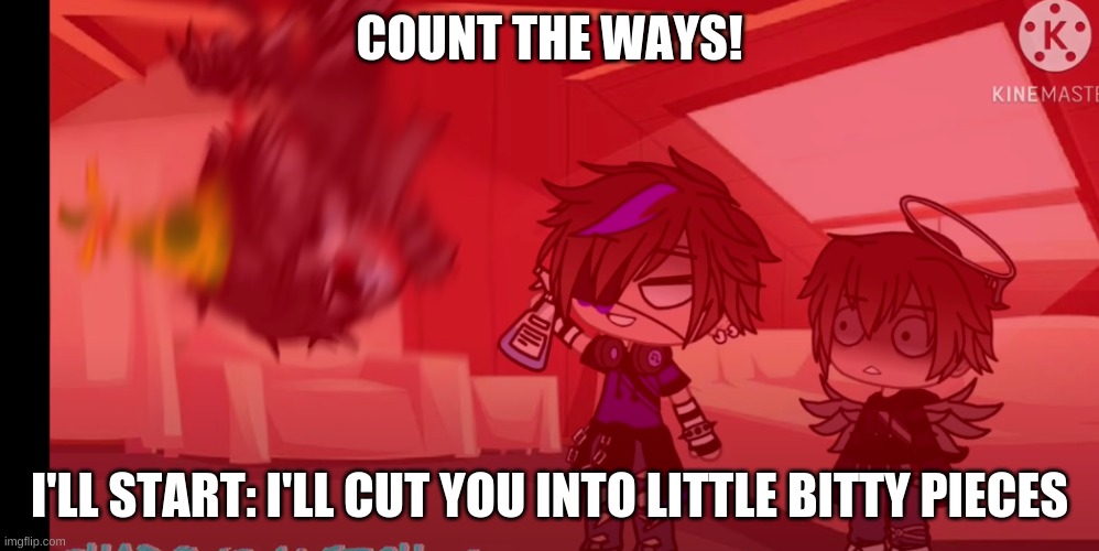 Count The Ways | COUNT THE WAYS! I'LL START: I'LL CUT YOU INTO LITTLE BITTY PIECES | made w/ Imgflip meme maker
