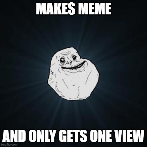 Forever Alone |  MAKES MEME; AND ONLY GETS ONE VIEW | image tagged in memes,forever alone | made w/ Imgflip meme maker