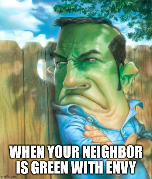WHEN YOUR NEIGHBOR IS GREEN WITH ENVY | made w/ Imgflip meme maker