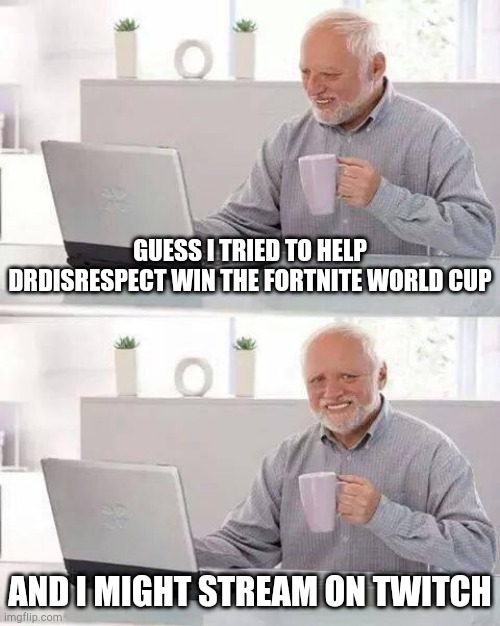 Hide the Pain Harold | GUESS I TRIED TO HELP DRDISRESPECT WIN THE FORTNITE WORLD CUP; AND I MIGHT STREAM ON TWITCH | image tagged in memes,hide the pain harold | made w/ Imgflip meme maker