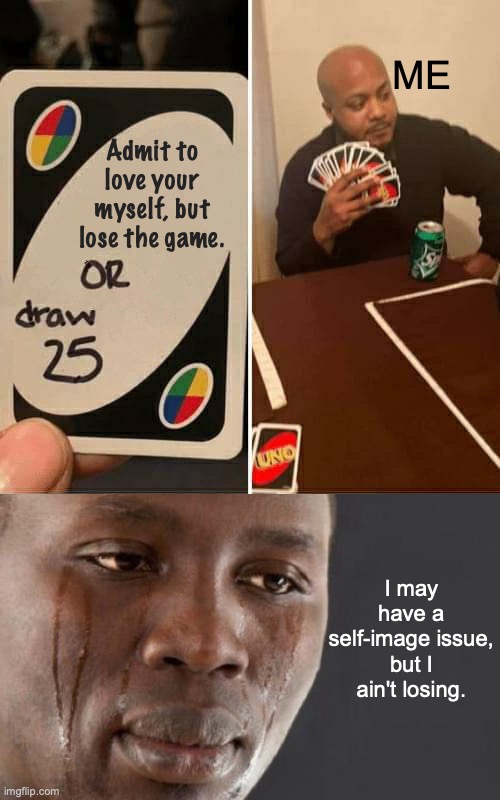 Ain't losing, even if I'm not gaining love for myself. | ME; Admit to love your myself, but lose the game. I may have a self-image issue, but I ain't losing. | image tagged in memes,uno draw 25 cards,crying black man,self esteem,winning,i won but at what cost | made w/ Imgflip meme maker