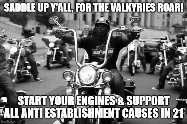 Harley Davidson | SADDLE UP Y'ALL, FOR THE VALKYRIES ROAR! START YOUR ENGINES & SUPPORT ALL ANTI ESTABLISHMENT CAUSES IN 21 | image tagged in harley davidson | made w/ Imgflip meme maker