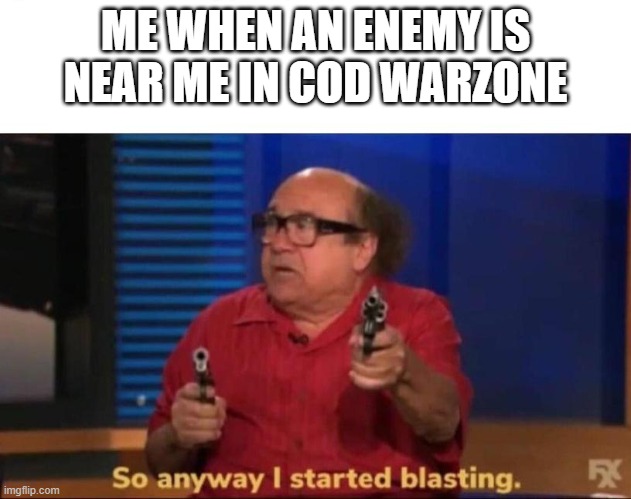 haha warzone | ME WHEN AN ENEMY IS NEAR ME IN COD WARZONE | image tagged in so anyway i started blasting | made w/ Imgflip meme maker