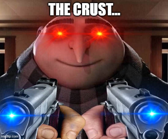 THE CRUST | THE CRUST... | image tagged in type crust in the chat | made w/ Imgflip meme maker