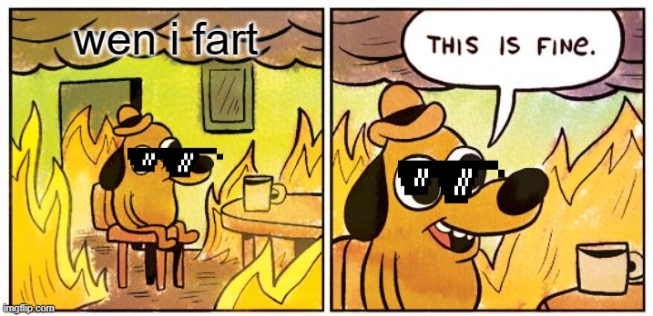 i dont fart | wen i fart | image tagged in memes,this is fine | made w/ Imgflip meme maker