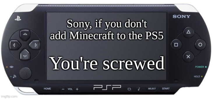 Sony PSP-1000 | Sony, if you don't add Minecraft to the PS5; You're screwed | image tagged in sony psp-1000 | made w/ Imgflip meme maker