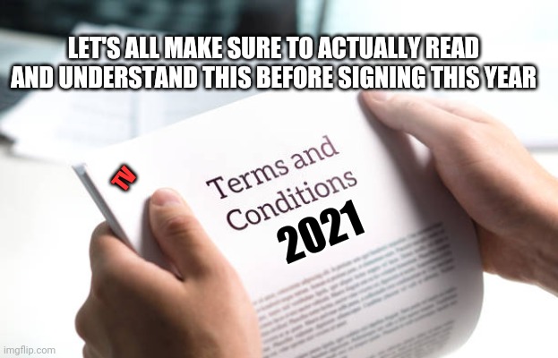 LET'S ALL MAKE SURE TO ACTUALLY READ AND UNDERSTAND THIS BEFORE SIGNING THIS YEAR; TV; 2021 | image tagged in terms and conditions | made w/ Imgflip meme maker
