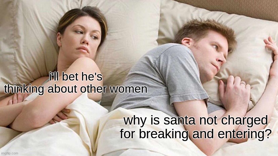 i don't get it | i'll bet he's thinking about other women; why is santa not charged for breaking and entering? | image tagged in memes,i bet he's thinking about other women | made w/ Imgflip meme maker