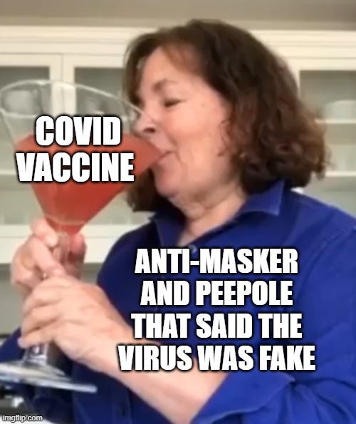 The nerve of these peepole | COVID VACCINE; ANTI-MASKER AND PEEPOLE THAT SAID THE VIRUS WAS FAKE | image tagged in ina garten drinking a giant drink,covid19,vaccine | made w/ Imgflip meme maker