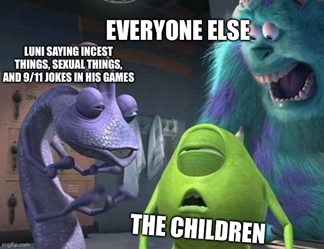 Luni I thought you were good my dude- | EVERYONE ELSE; LUNI SAYING INCEST THINGS, SEXUAL THINGS, AND 9/11 JOKES IN HIS GAMES; THE CHILDREN | image tagged in monsters inc | made w/ Imgflip meme maker