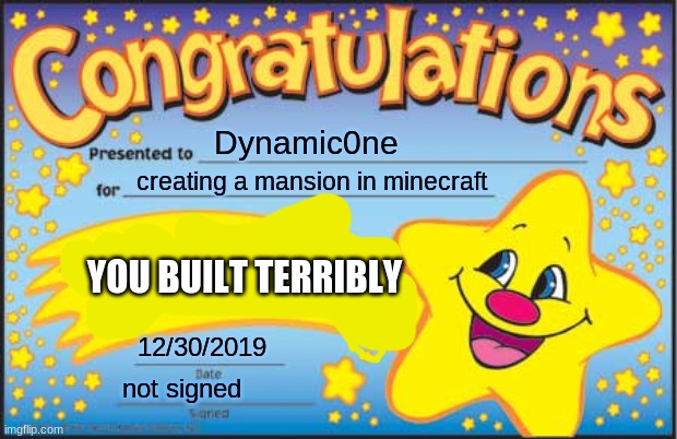 this happened... (USERNAME NOT REAL) |  Dynamic0ne; creating a mansion in minecraft; YOU BUILT TERRIBLY; 12/30/2019; not signed | image tagged in memes,happy star congratulations | made w/ Imgflip meme maker