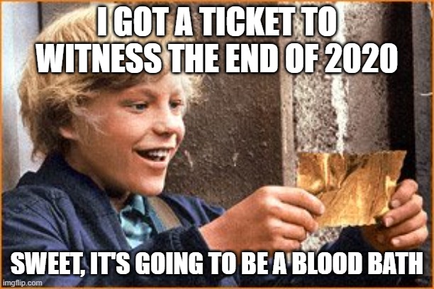 The Golden Ticket | I GOT A TICKET TO WITNESS THE END OF 2020; SWEET, IT'S GOING TO BE A BLOOD BATH | image tagged in the golden ticket | made w/ Imgflip meme maker