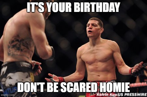 nick diaz birthday | IT'S YOUR BIRTHDAY; DON'T BE SCARED HOMIE | image tagged in jiu jitsu,mma,boxing,birthday | made w/ Imgflip meme maker