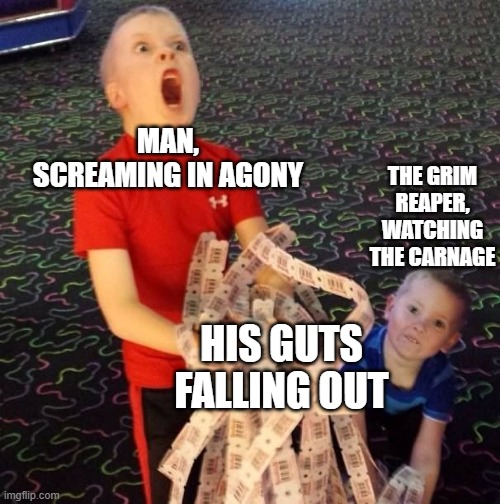 Overly Excited Ticket Kid | MAN, SCREAMING IN AGONY; THE GRIM REAPER, WATCHING THE CARNAGE; HIS GUTS FALLING OUT | image tagged in overly excited ticket kid | made w/ Imgflip meme maker