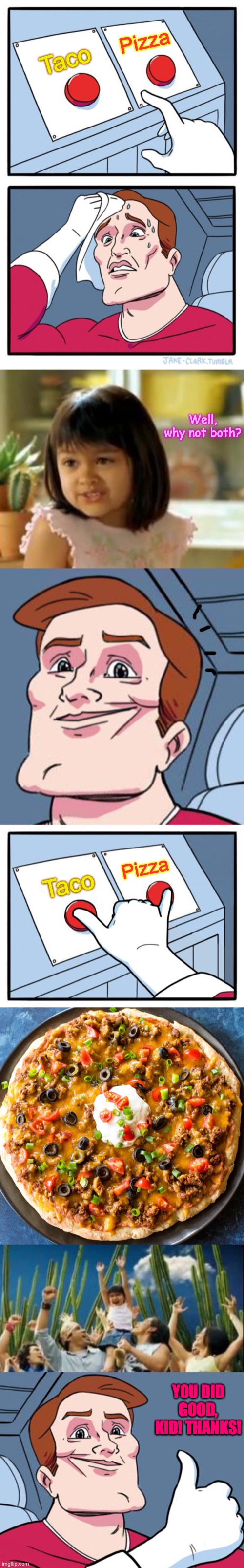 Two different foods? Why not combine them both?! | Pizza; Taco; Well, why not both? Pizza; Taco; YOU DID GOOD, KID! THANKS! | image tagged in memes,two buttons,why not both,both buttons pressed,food,wholesome | made w/ Imgflip meme maker