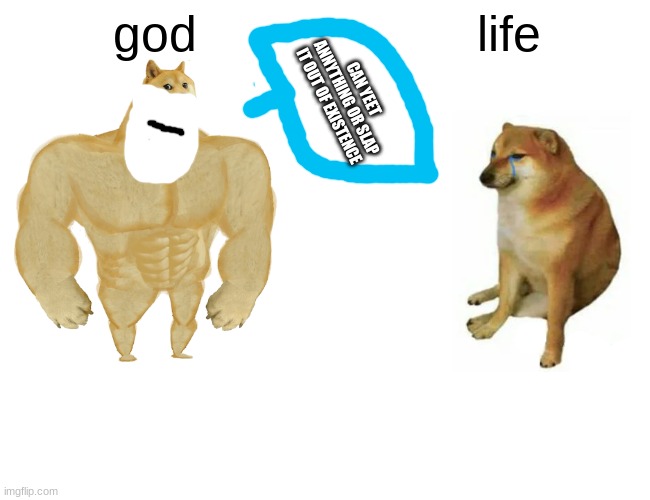 Buff Doge vs. Cheems | god; life; CAN YEET ANNYTHING OR SLAP IT OUT OF EXISTENCE | image tagged in memes,buff doge vs cheems | made w/ Imgflip meme maker