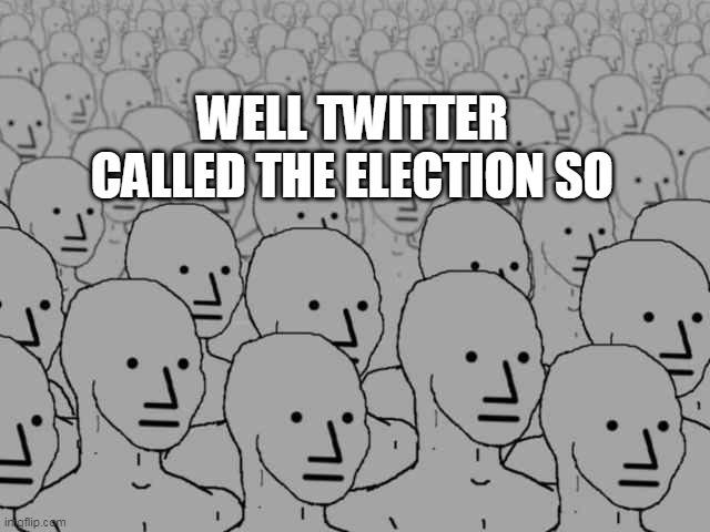 Cry Magas Cry | WELL TWITTER CALLED THE ELECTION SO | image tagged in npc crowd | made w/ Imgflip meme maker