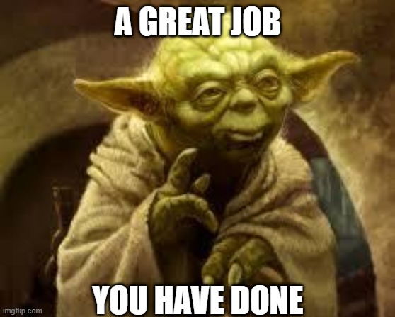 yoda | A GREAT JOB; YOU HAVE DONE | image tagged in yoda,good job,great job,nice,nice job,good | made w/ Imgflip meme maker