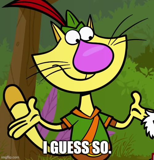Nature Cat | I GUESS SO. | image tagged in nature cat | made w/ Imgflip meme maker