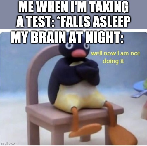 well now im not doing it | ME WHEN I'M TAKING A TEST: *FALLS ASLEEP; MY BRAIN AT NIGHT: | image tagged in well now im not doing it | made w/ Imgflip meme maker