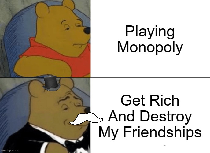 Monopoly in a Nutshell | Playing Monopoly; Get Rich And Destroy My Friendships | image tagged in memes,tuxedo winnie the pooh,monopoly | made w/ Imgflip meme maker