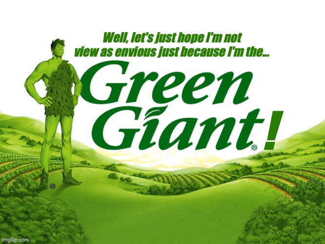 Green Giant is a good man, for realies! | Well, let's just hope I'm not view as envious just because I'm the... ! | image tagged in green giant,for real,not sure if,envy,wholesome,i think i forgot something | made w/ Imgflip meme maker