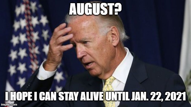 Joe Biden worries | AUGUST? I HOPE I CAN STAY ALIVE UNTIL JAN. 22, 2021 | image tagged in joe biden worries | made w/ Imgflip meme maker