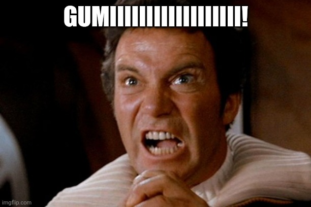 Captain Kirk Khan | GUMIIIIIIIIIIIIIIIIII! | image tagged in captain kirk khan | made w/ Imgflip meme maker