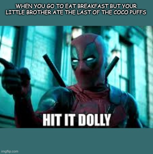don toch mah coco puffs | WHEN YOU GO TO EAT BREAKFAST BUT YOUR LITTLE BROTHER ATE THE LAST OF THE COCO PUFFS | image tagged in hit it dolly deadpool | made w/ Imgflip meme maker