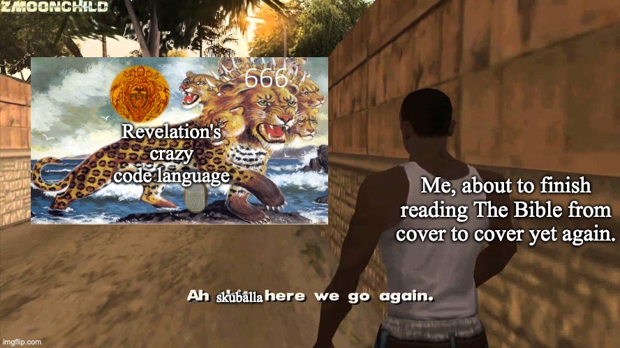 Here we go again | Revelation's crazy code language; Me, about to finish reading The Bible from cover to cover yet again. skuballa | image tagged in here we go again,the bible,end times,holy bible,christianity | made w/ Imgflip meme maker