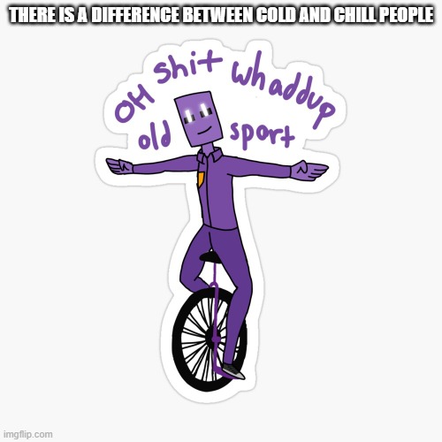 What up sport? | THERE IS A DIFFERENCE BETWEEN COLD AND CHILL PEOPLE | image tagged in what up sport | made w/ Imgflip meme maker