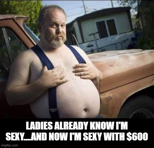 Some people when that stimulus hits | LADIES ALREADY KNOW I'M SEXY....AND NOW I'M SEXY WITH $600 | image tagged in stimulus,sexy | made w/ Imgflip meme maker