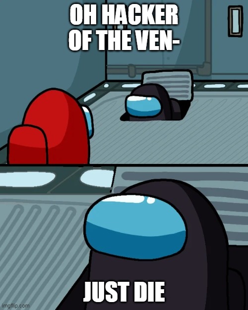 Vent Cleaner 3 | OH HACKER OF THE VEN-; JUST DIE | image tagged in impostor of the vent | made w/ Imgflip meme maker