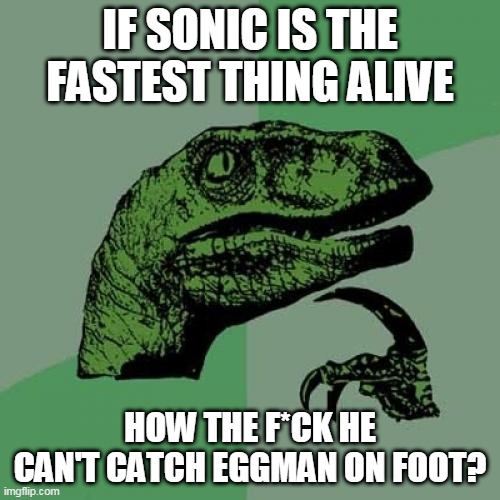 sonic logic | IF SONIC IS THE FASTEST THING ALIVE; HOW THE F*CK HE CAN'T CATCH EGGMAN ON FOOT? | image tagged in memes,philosoraptor,sonic the hedgehog,dr eggman,the world's fastest animals,gotta go fast | made w/ Imgflip meme maker