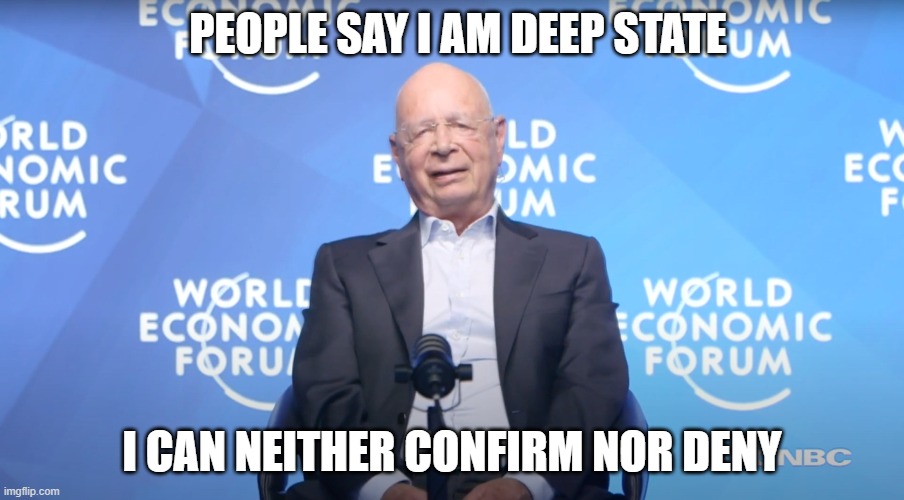 Well, who knows... | PEOPLE SAY I AM DEEP STATE; I CAN NEITHER CONFIRM NOR DENY | image tagged in klaus schwab,covid-19,2020,the great reset | made w/ Imgflip meme maker