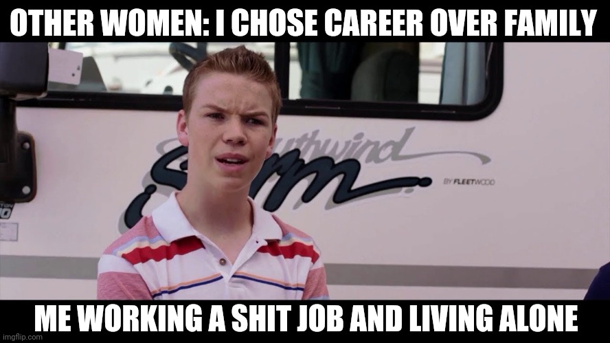 Wait you guys are getting paid | OTHER WOMEN: I CHOSE CAREER OVER FAMILY; ME WORKING A SHIT JOB AND LIVING ALONE | image tagged in kenny rossmore's not getting paid,you guys are getting paid,you guys are getting paid template | made w/ Imgflip meme maker