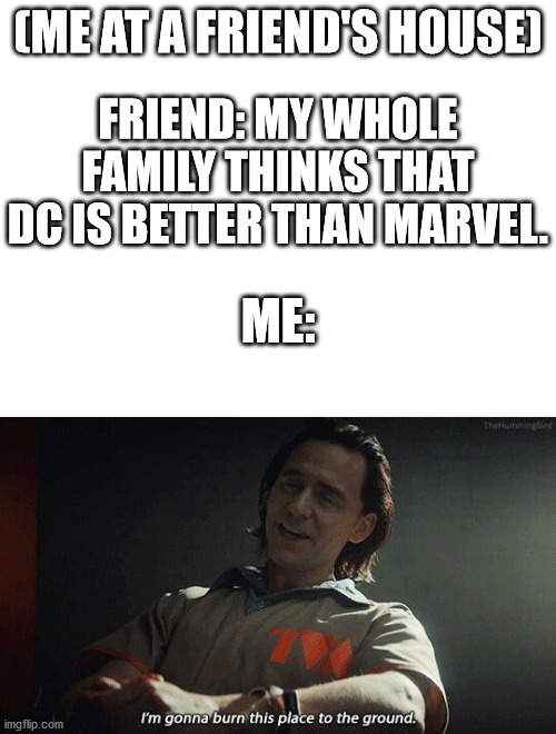 How dare you | (ME AT A FRIEND'S HOUSE); FRIEND: MY WHOLE FAMILY THINKS THAT DC IS BETTER THAN MARVEL. ME: | image tagged in blank white template,loki | made w/ Imgflip meme maker