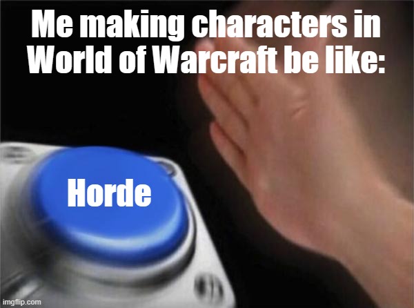 For the Horde!! | Me making characters in World of Warcraft be like:; Horde | image tagged in world of warcraft,horde | made w/ Imgflip meme maker