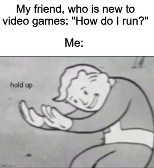 Double click the joystick to run | My friend, who is new to video games: "How do I run?"; Me: | image tagged in fallout hold up,meme,memes,funny | made w/ Imgflip meme maker