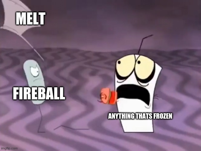 Master Shake meeting Jerry and his axe | MELT; FIREBALL; ANYTHING THATS FROZEN | image tagged in master shake meeting jerry and his axe | made w/ Imgflip meme maker