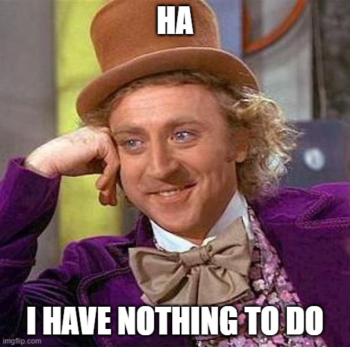 nothing | HA; I HAVE NOTHING TO DO | image tagged in memes,creepy condescending wonka | made w/ Imgflip meme maker