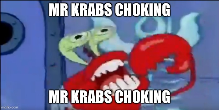 Mr. Krabs Choking | MR KRABS CHOKING; MR KRABS CHOKING | image tagged in mr krabs choking | made w/ Imgflip meme maker