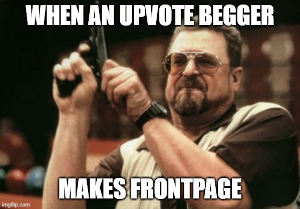 upvote beggers be gone! make way for downvote beggers! | WHEN AN UPVOTE BEGGER; MAKES FRONTPAGE | image tagged in memes,am i the only one around here,up with the downvote,down with the upvotes,yeeeeeeeeeet tag,tag | made w/ Imgflip meme maker